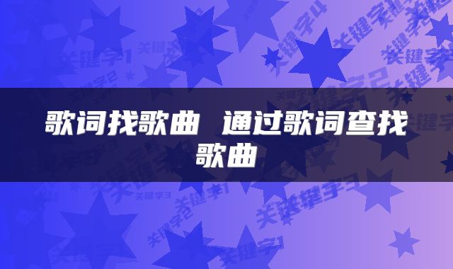 歌词找歌曲 通过歌词查找歌曲