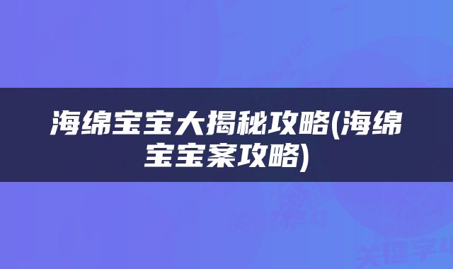 海绵宝宝大揭秘攻略(海绵宝宝案攻略)