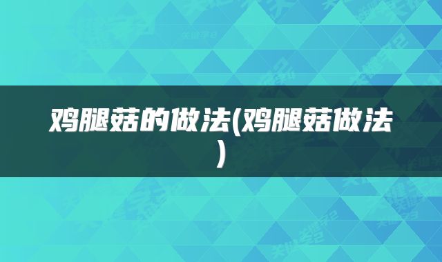 鸡腿菇的做法(鸡腿菇做法)