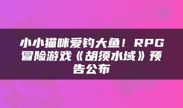 小小猫咪爱钓大鱼!RPG冒险游戏《胡须水域》预告公布