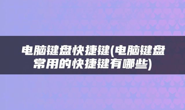 电脑键盘快捷键(电脑键盘常用的快捷键有哪些)