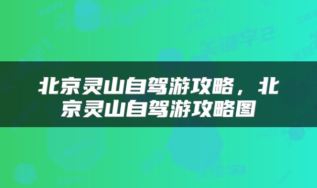 北京灵山自驾游攻略，北京灵山自驾游攻略图