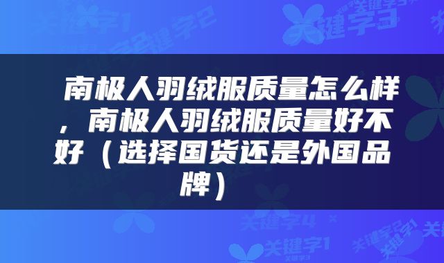  南极人羽绒服质量怎么样，南极人羽绒服质量好不好（选择国货还是外国品牌） 