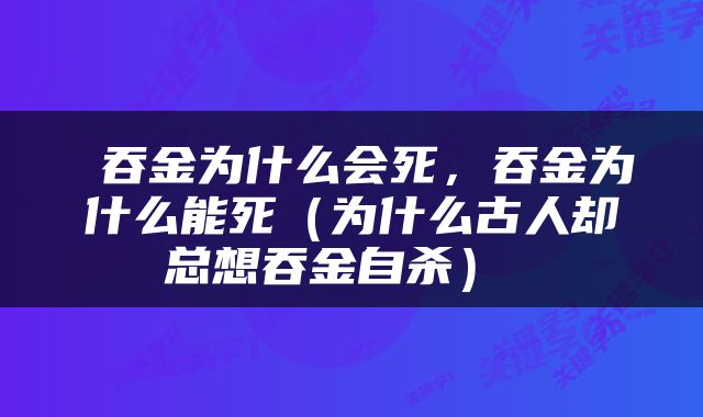  吞金为什么会死，吞金为什么能死（为什么古人却总想吞金自杀） 