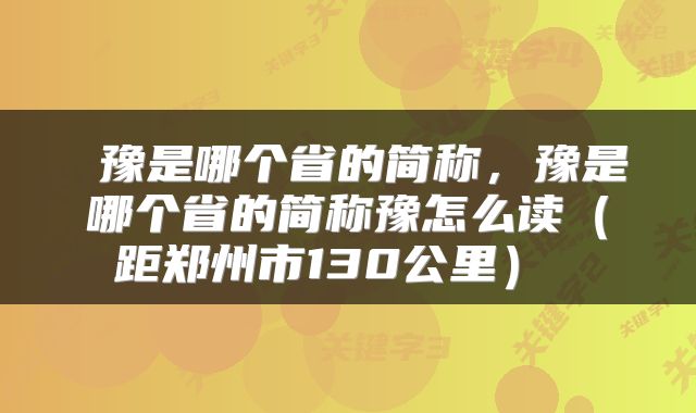 豫是哪个省的简称,豫是哪个省的简称豫怎么读(距郑州市130公里)
