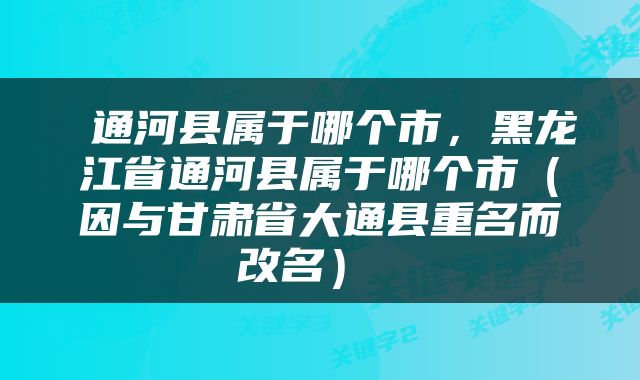  通河县属于哪个市，黑龙江省通河县属于哪个市（因与甘肃省大通县重名而改名） 