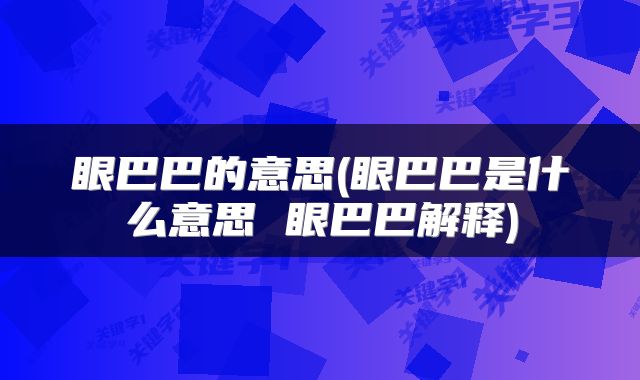 眼巴巴的意思(眼巴巴是什么意思 眼巴巴解释)