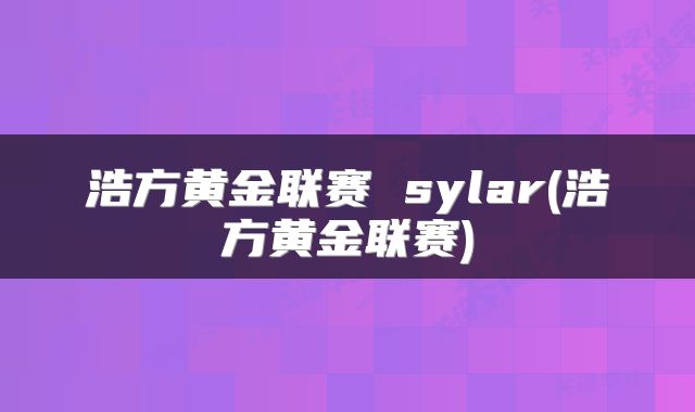 浩方黄金联赛 sylar(浩方黄金联赛)