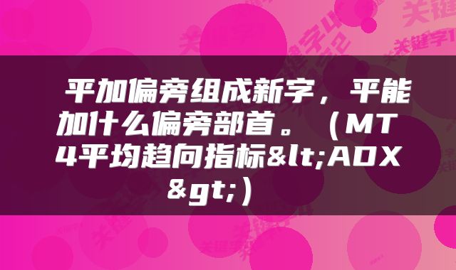  平加偏旁组成新字，平能加什么偏旁部首。（MT4平均趋向指标<ADX>） 