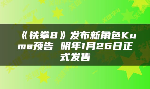 《铁拳8》发布新角色Kuma预告 明年1月26日正式发售