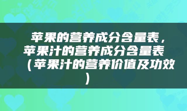  苹果的营养成分含量表，苹果汁的营养成分含量表（苹果汁的营养价值及功效） 