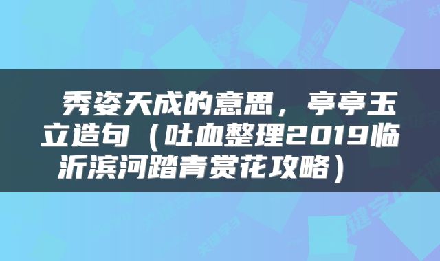  秀姿天成的意思，亭亭玉立造句（吐血整理2019临沂滨河踏青赏花攻略） 