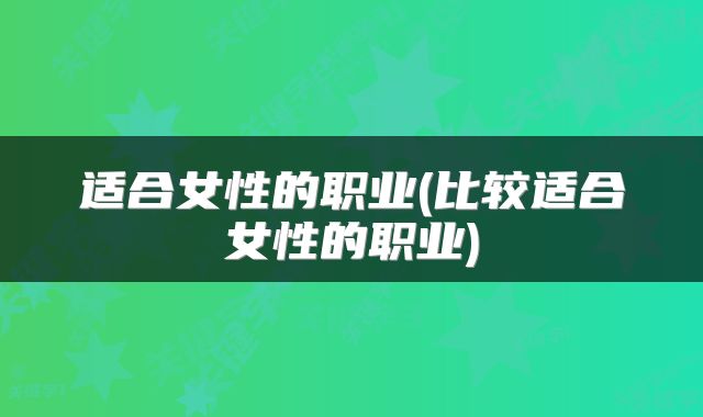 适合女性的职业(比较适合女性的职业)