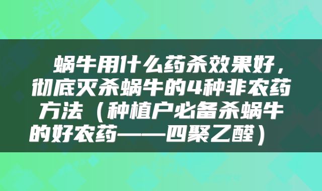  蜗牛用什么药杀效果好，彻底灭杀蜗牛的4种非农药方法（种植户必备杀蜗牛的好农药——四聚乙醛） 