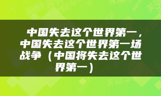  中国失去这个世界第一，中国失去这个世界第一场战争（中国将失去这个世界第一） 