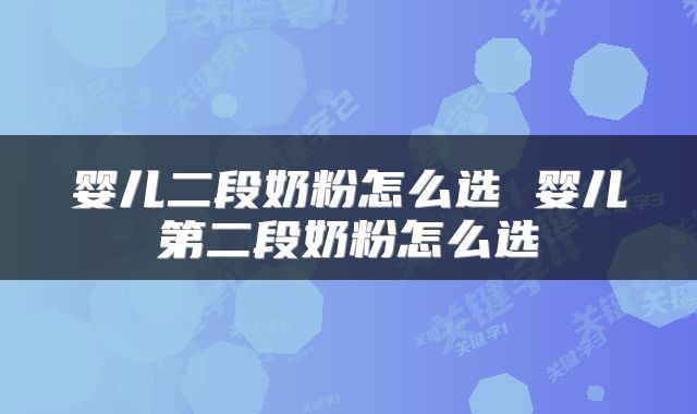 婴儿二段奶粉怎么选 婴儿第二段奶粉怎么选