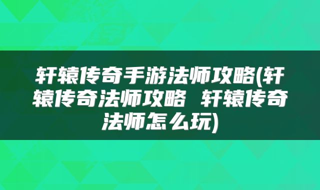轩辕传奇手游法师攻略(轩辕传奇法师攻略 轩辕传奇法师怎么玩)