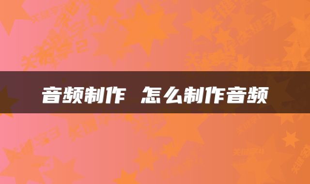 音频制作 怎么制作音频