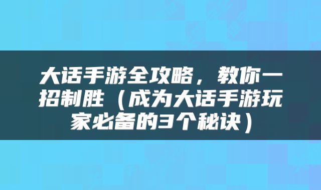 大话手游全攻略，教你一招制胜（成为大话手游玩家必备的3个秘诀）