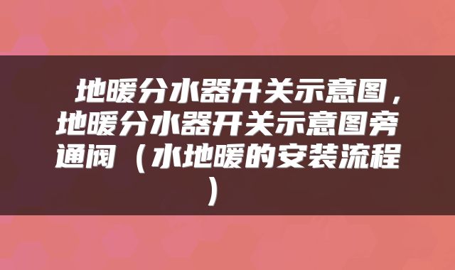  地暖分水器开关示意图，地暖分水器开关示意图旁通阀（水地暖的安装流程） 