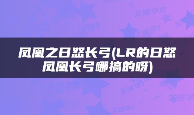凤凰之日怒长弓(LR的日怒凤凰长弓哪搞的呀)