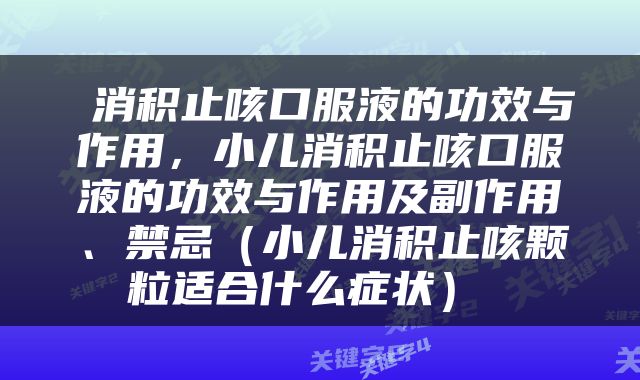  消积止咳口服液的功效与作用，小儿消积止咳口服液的功效与作用及副作用、禁忌（小儿消积止咳颗粒适合什么症状） 