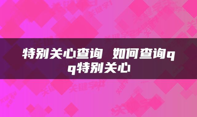 特别关心查询 如何查询qq特别关心