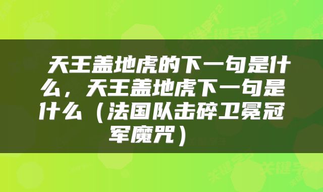  天王盖地虎的下一句是什么，天王盖地虎下一句是什么（法国队击碎卫冕冠军魔咒） 