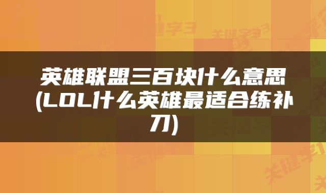 英雄联盟三百块什么意思(LOL什么英雄最适合练补刀)
