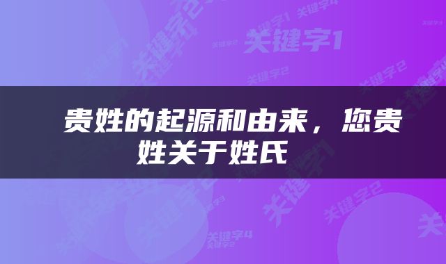  贵姓的起源和由来，您贵姓关于姓氏 