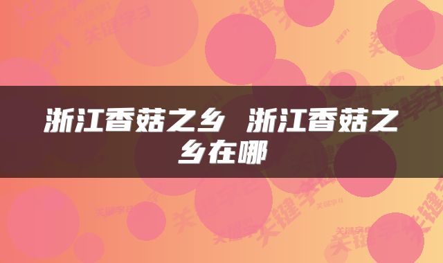 浙江香菇之乡 浙江香菇之乡在哪