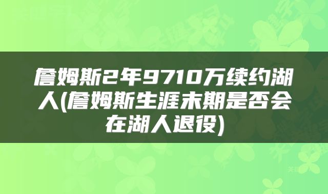 詹姆斯2年9710万续约湖人(詹姆斯生涯末期是否会在湖人退役)