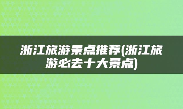 浙江旅游景点推荐(浙江旅游必去十大景点)