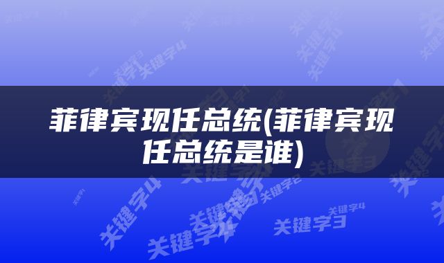 菲律宾现任总统(菲律宾现任总统是谁)