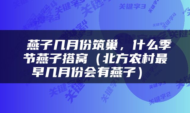  燕子几月份筑巢，什么季节燕子搭窝（北方农村最早几月份会有燕子） 