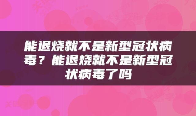 能退烧就不是新型冠状病毒？能退烧就不是新型冠状病毒了吗
