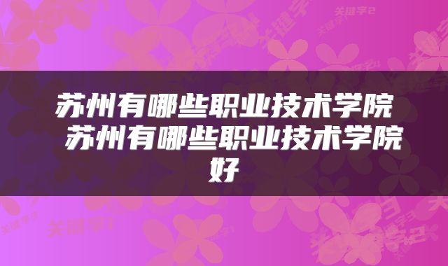 苏州有哪些职业技术学院 苏州有哪些职业技术学院好