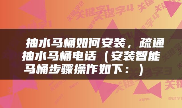  抽水马桶如何安装，疏通抽水马桶电话（安装智能马桶步骤操作如下：） 