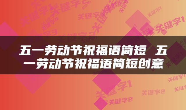 五一劳动节祝福语简短 五一劳动节祝福语简短创意