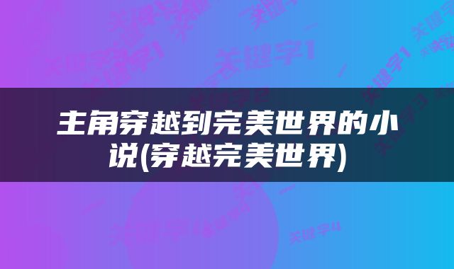 主角穿越到完美世界的小说(穿越完美世界)