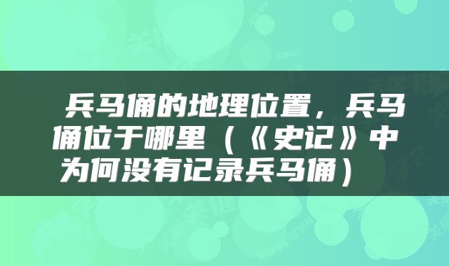  兵马俑的地理位置，兵马俑位于哪里（《史记》中为何没有记录兵马俑） 