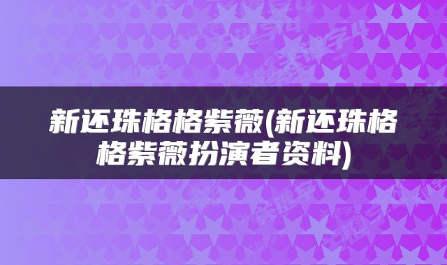 新还珠格格紫薇(新还珠格格紫薇扮演者资料)