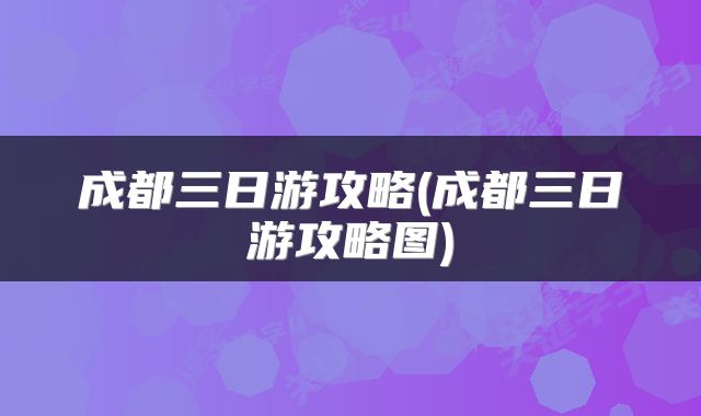成都三日游攻略(成都三日游攻略图)