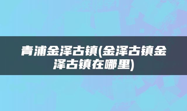 青浦金泽古镇(金泽古镇金泽古镇在哪里)