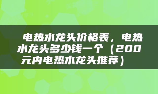  电热水龙头价格表，电热水龙头多少钱一个（200元内电热水龙头推荐） 