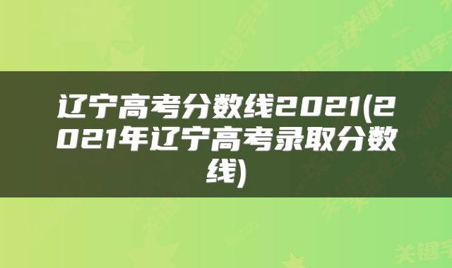 辽宁高考分数线2021(2021年辽宁高考录取分数线)