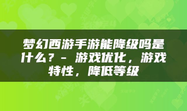 梦幻西游手游能降级吗是什么？- 游戏优化，游戏特性，降低等级