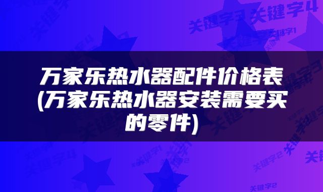 万家乐热水器配件价格表(万家乐热水器安装需要买的零件)