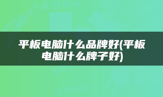 平板电脑什么品牌好(平板电脑什么牌子好)