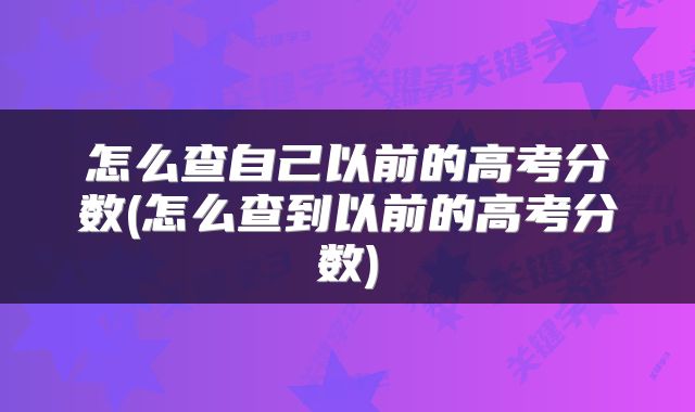 怎么查自己以前的高考分数(怎么查到以前的高考分数)